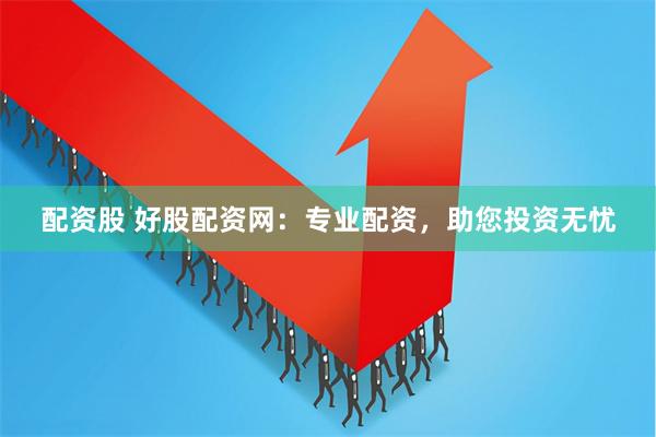 配资股 好股配资网：专业配资，助您投资无忧