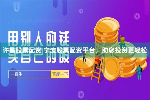 许昌股票配资 宁波股票配资平台，助您投资更轻松