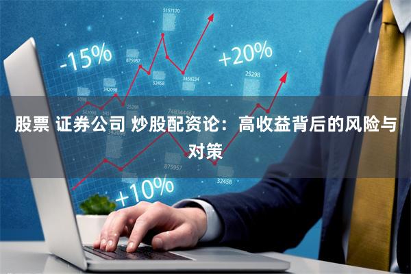 股票 证券公司 炒股配资论：高收益背后的风险与对策