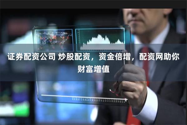 证券配资公司 炒股配资，资金倍增，配资网助你财富增值