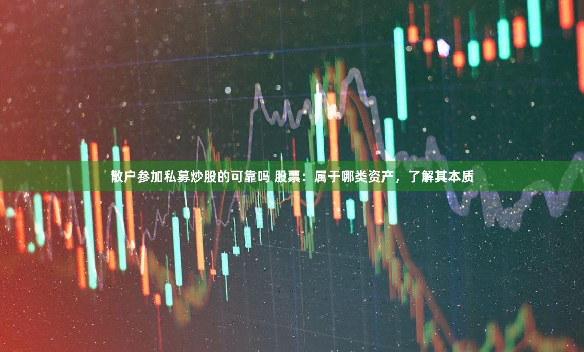散户参加私募炒股的可靠吗 股票：属于哪类资产，了解其本质