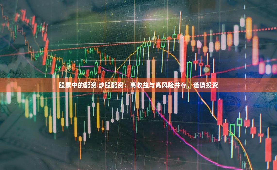 股票中的配资 炒股配资：高收益与高风险并存，谨慎投资