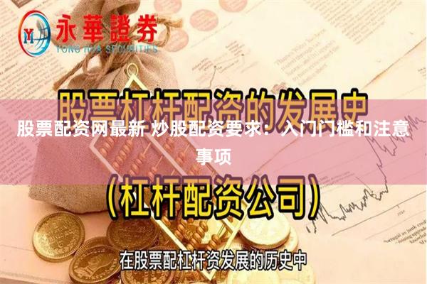股票配资网最新 炒股配资要求：入门门槛和注意事项
