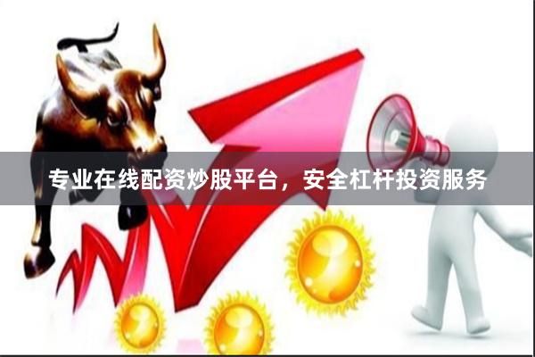 专业在线配资炒股平台，安全杠杆投资服务
