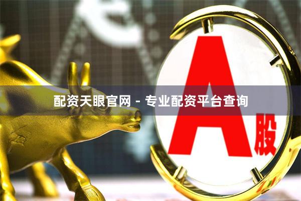 配资天眼官网 - 专业配资平台查询