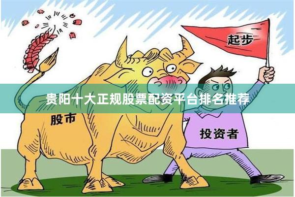 贵阳十大正规股票配资平台排名推荐
